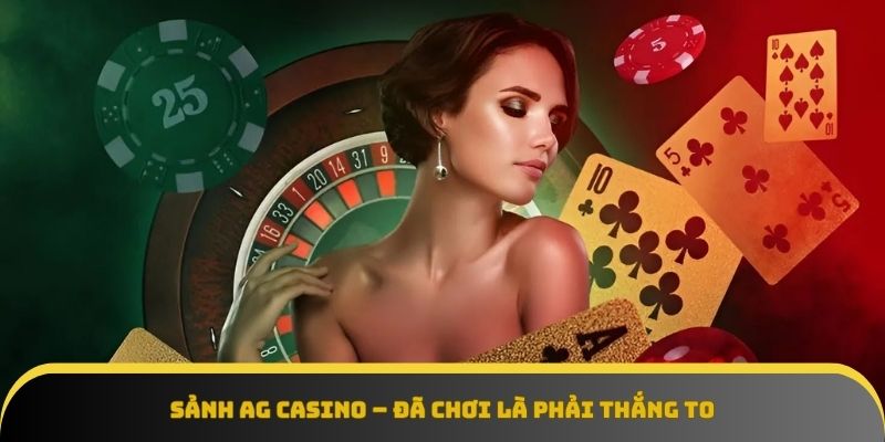 Game đỉnh cao, chơi là thắng to tại sảnh AG Casino