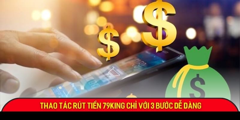 Thao tác rút tiền 79King chỉ với 3 bước dễ dàng