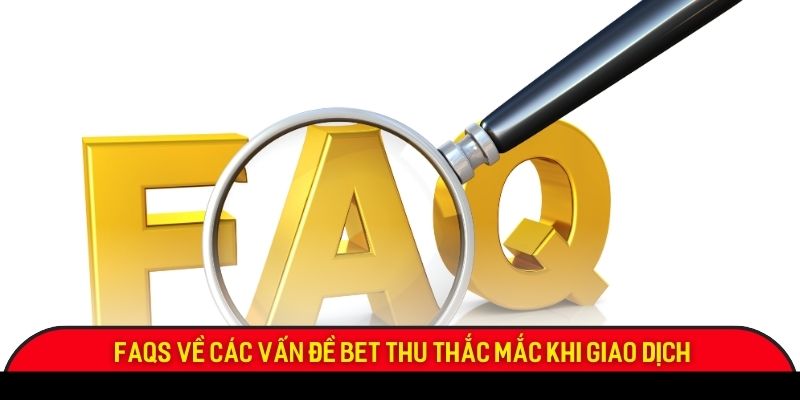 FAQS về các vấn đề bet thu thắc mắc khi giao dịch